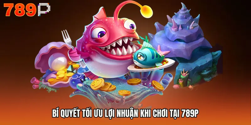 Bí quyết tối ưu lợi nhuận khi chơi tại 789P