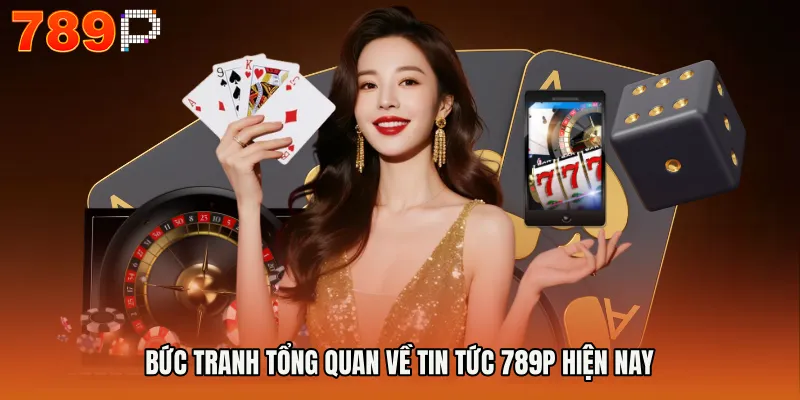 Bức tranh tổng quan về Tin Tức 789P hiện nay