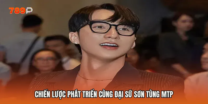 Chiến lược phát triển cùng Đại sứ Sơn Tùng MTP
