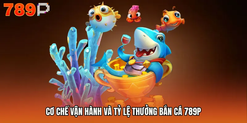 Cơ chế vận hành và tỷ lệ thưởng BẮN CÁ 789P