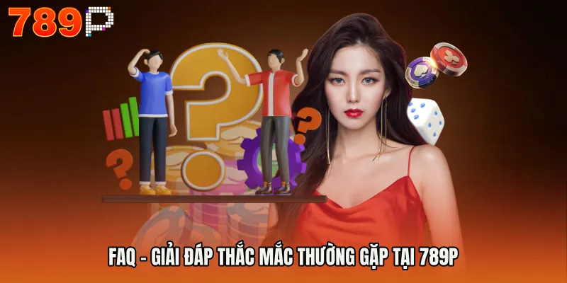 FAQ – Giải đáp thắc mắc thường gặp tại 789P