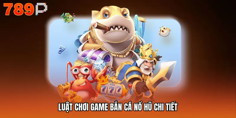 Luật chơi Game bắn cá nổ hũ chi tiết
