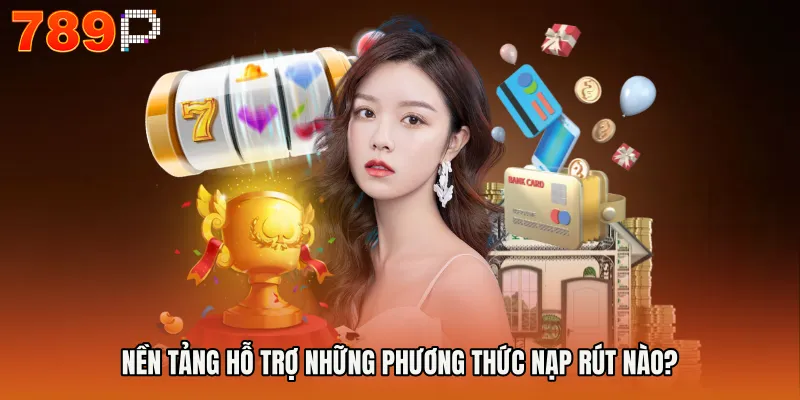 Nền tảng hỗ trợ những phương thức nạp rút nào?
