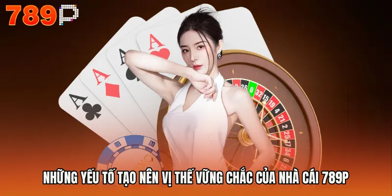 Những yếu tố tạo nên vị thế vững chắc của nhà cái 789P