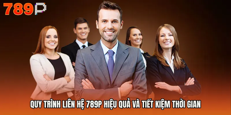 liên hệ 789P 3 Quy trình Liên hệ 789P hiệu quả và tiết kiệm thời gian