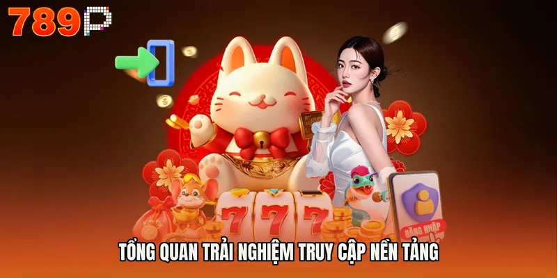 Tổng quan trải nghiệm truy cập nền tảng
