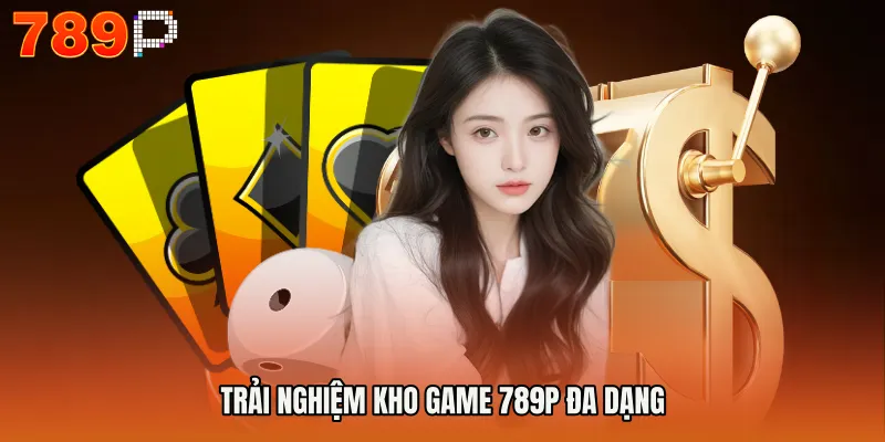 Trải nghiệm kho game 789P đa dạng