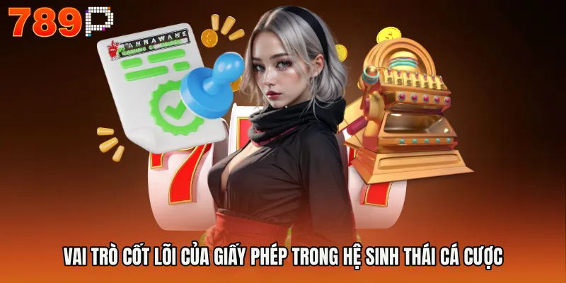 Vai trò cốt lõi của giấy phép trong hệ sinh thái cá cược